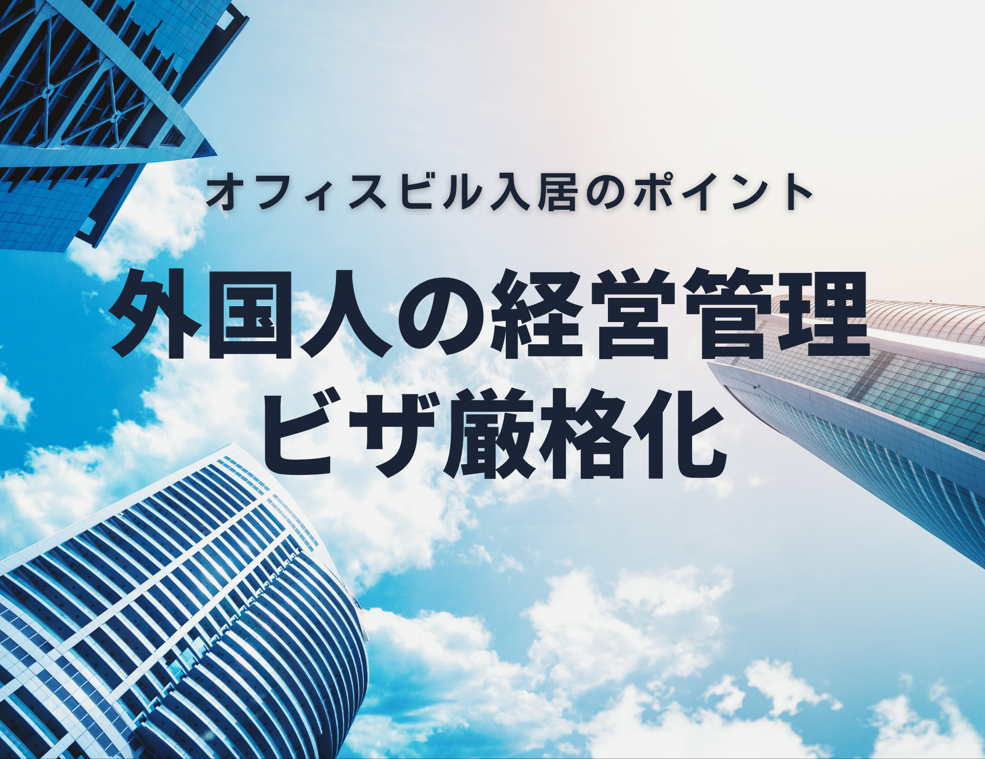 外国人の経営管理ビザが厳格化！取得要件とオフィスビル入居のポイント